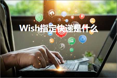 跨境电商知识:Wish指定快递是什么