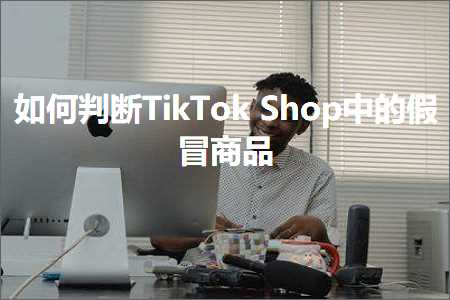 璺ㄥ鐢靛晢鐭ヨ瘑:濡備綍鍒ゆ柇TikTokShop涓殑鍋囧啋鍟嗗搧