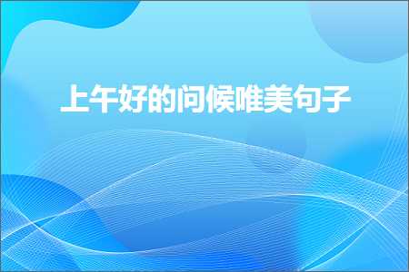 上午好的问候唯美句子（文案750条）