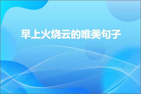 早上火烧云的唯美句子（文案910条）