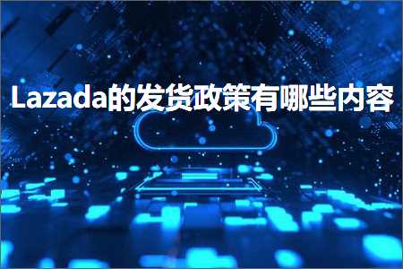 跨境电商知识:Lazada的发货政策有哪些内容