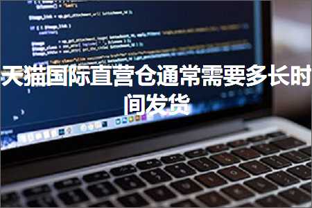 璺ㄥ鐢靛晢鐭ヨ瘑:澶╃尗鍥介檯鐩磋惀浠撻€氬父闇€瑕佸闀挎椂闂村彂璐? width=