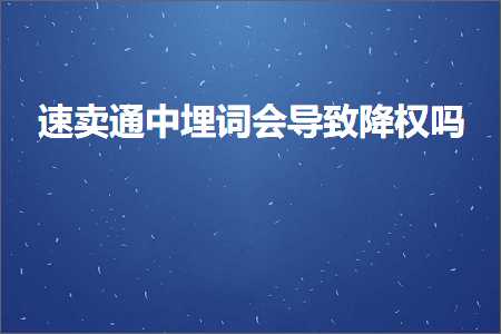 璺ㄥ鐢靛晢鐭ヨ瘑:閫熷崠閫氫腑鍩嬭瘝浼氬鑷撮檷鏉冨悧