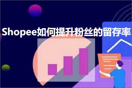 璺ㄥ鐢靛晢鐭ヨ瘑:Shopee濡備綍鎻愬崌绮変笣鐨勭暀瀛樼巼