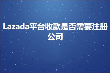 璺ㄥ鐢靛晢鐭ヨ瘑:Lazada骞冲彴鏀舵鏄惁闇€瑕佹敞鍐屽叕鍙? width=