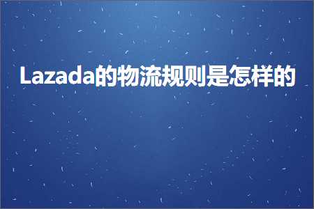 璺ㄥ鐢靛晢鐭ヨ瘑:Lazada鐨勭墿娴佽鍒欐槸鎬庢牱鐨? width=