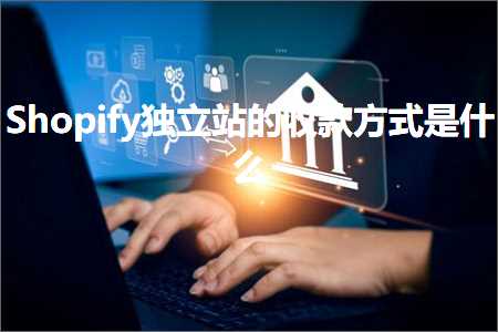 跨境电商知识:Shopify独立站的收款方式是什么